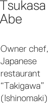 Tsukasa Abe Owner chef, Japanese restaurant Takigawa (Ishinomaki)