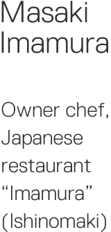 Masateru Imamura  Owner chef, Japanese restaurant Imamura (Ishinomaki)